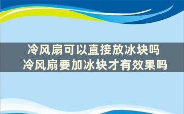 冷风扇可以直接放冰块吗 冷风扇要加冰块才有效果吗